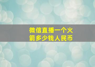 微信直播一个火箭多少钱人民币