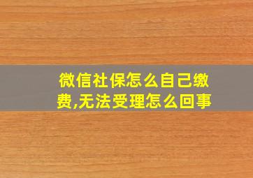 微信社保怎么自己缴费,无法受理怎么回事