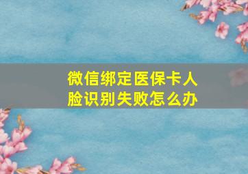 微信绑定医保卡人脸识别失败怎么办