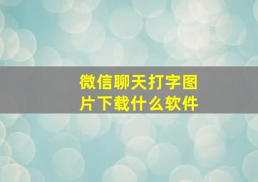 微信聊天打字图片下载什么软件