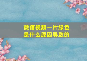 微信视频一片绿色是什么原因导致的