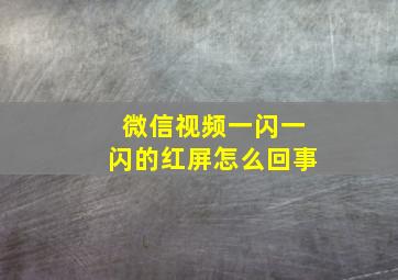 微信视频一闪一闪的红屏怎么回事