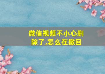 微信视频不小心删除了,怎么在撤回