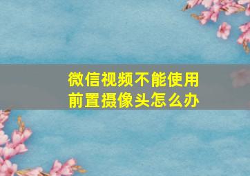 微信视频不能使用前置摄像头怎么办