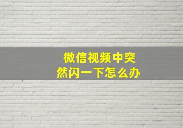 微信视频中突然闪一下怎么办