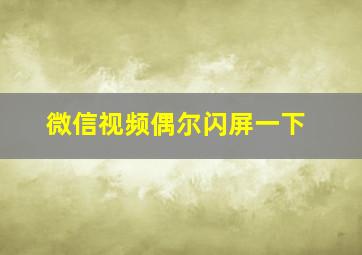 微信视频偶尔闪屏一下