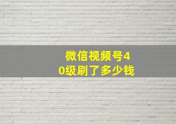 微信视频号40级刷了多少钱