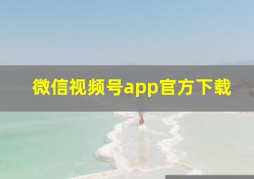 微信视频号app官方下载