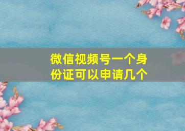 微信视频号一个身份证可以申请几个