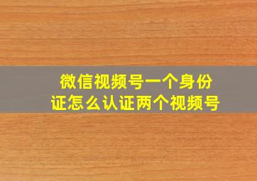 微信视频号一个身份证怎么认证两个视频号