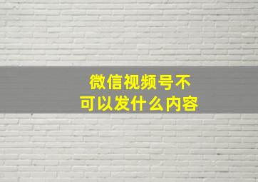 微信视频号不可以发什么内容