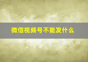 微信视频号不能发什么