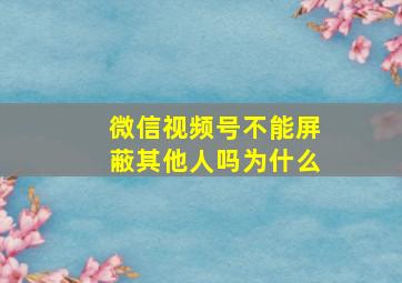 微信视频号不能屏蔽其他人吗为什么