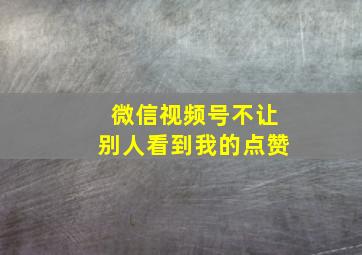 微信视频号不让别人看到我的点赞