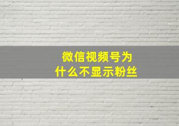 微信视频号为什么不显示粉丝