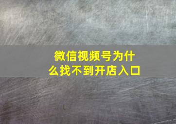 微信视频号为什么找不到开店入口