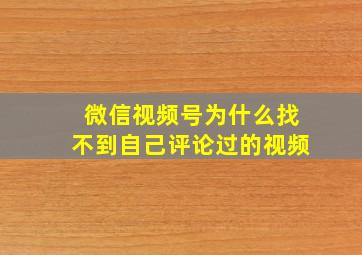 微信视频号为什么找不到自己评论过的视频