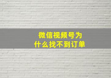 微信视频号为什么找不到订单