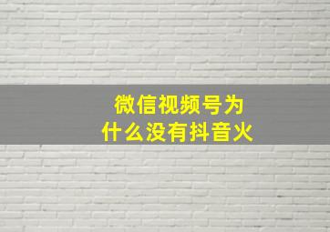 微信视频号为什么没有抖音火