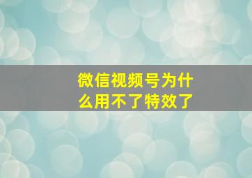 微信视频号为什么用不了特效了