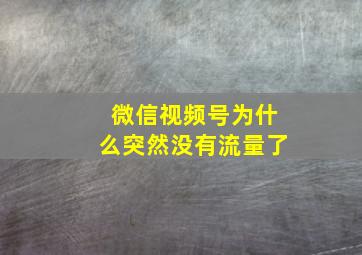 微信视频号为什么突然没有流量了