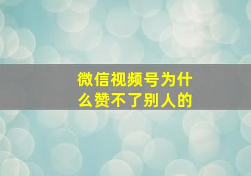 微信视频号为什么赞不了别人的