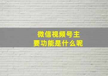 微信视频号主要功能是什么呢