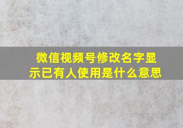 微信视频号修改名字显示已有人使用是什么意思