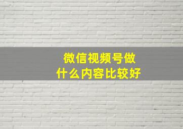 微信视频号做什么内容比较好