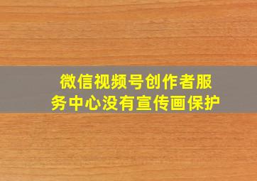 微信视频号创作者服务中心没有宣传画保护