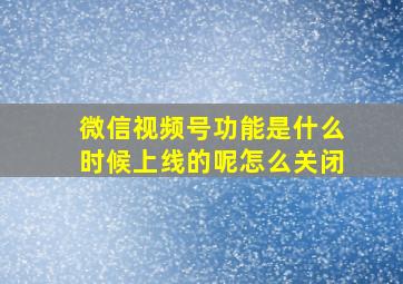 微信视频号功能是什么时候上线的呢怎么关闭