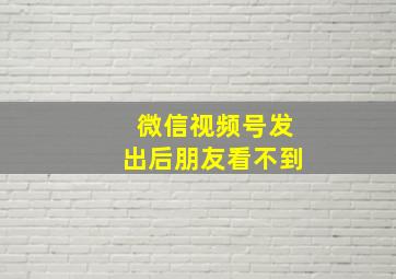 微信视频号发出后朋友看不到