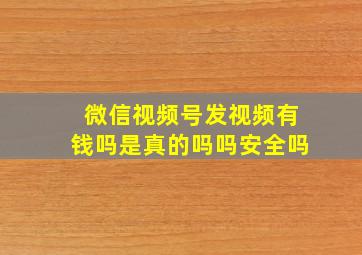 微信视频号发视频有钱吗是真的吗吗安全吗