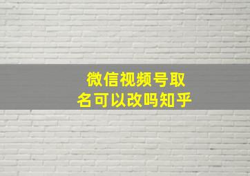 微信视频号取名可以改吗知乎