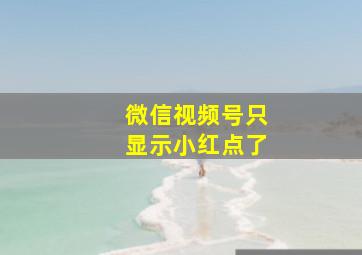 微信视频号只显示小红点了