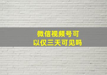 微信视频号可以仅三天可见吗