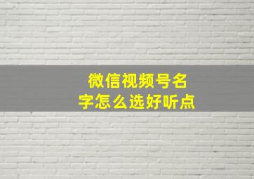 微信视频号名字怎么选好听点