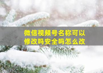 微信视频号名称可以修改吗安全吗怎么改