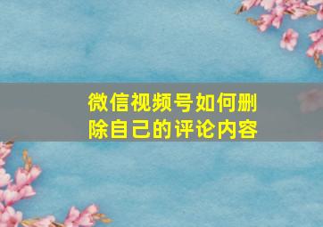 微信视频号如何删除自己的评论内容