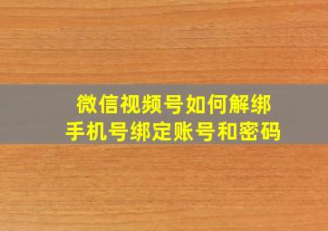 微信视频号如何解绑手机号绑定账号和密码