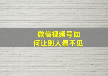 微信视频号如何让别人看不见