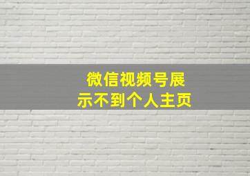 微信视频号展示不到个人主页