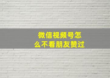 微信视频号怎么不看朋友赞过