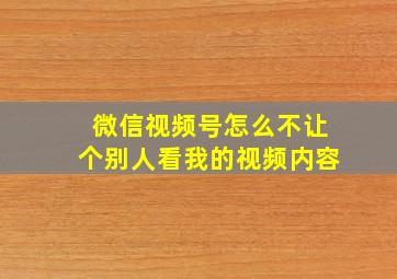 微信视频号怎么不让个别人看我的视频内容