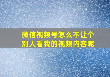 微信视频号怎么不让个别人看我的视频内容呢