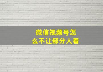 微信视频号怎么不让部分人看