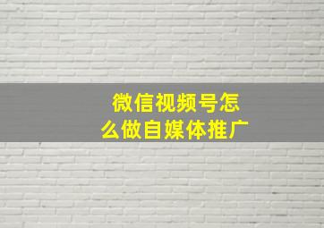 微信视频号怎么做自媒体推广