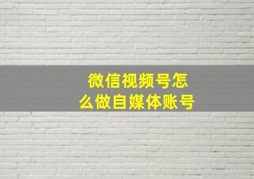 微信视频号怎么做自媒体账号