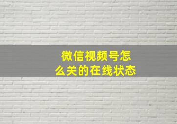 微信视频号怎么关的在线状态