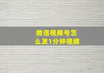 微信视频号怎么发1分钟视频